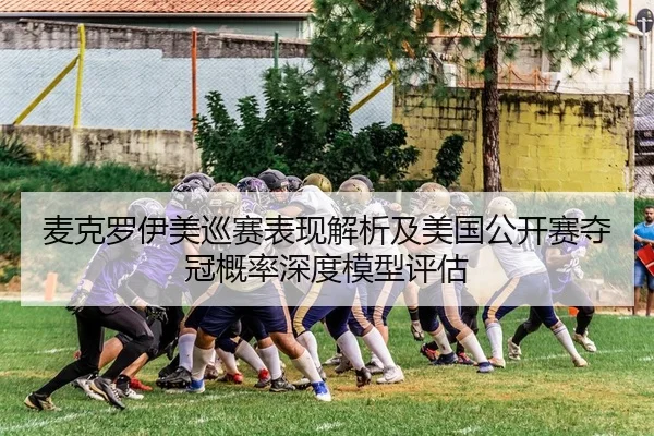 麦克罗伊美巡赛表现解析及美国公开赛夺冠概率深度模型评估