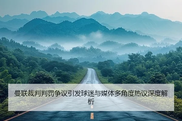 曼联裁判判罚争议引发球迷与媒体多角度热议深度解析